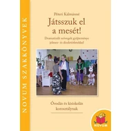 Játsszuk el a mesét! - Dramatizált szövegek gyűjteménye jelmez- és díszletötletekkel – Óvodás és kisiskolás korosztálynak – Novum Szakkönyvek