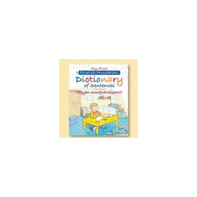 HOGYAN MONDJUK ANGOLUL? - MY FIRST ENGLISH/HUNGARIAN DICTIONARY OF SENTENCES