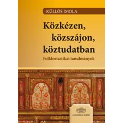 KÖZKÉZEN, KÖZSZÁJON, KÖZTUDATBAN - FOLKLORISZTIKAI TANULMÁNYOK