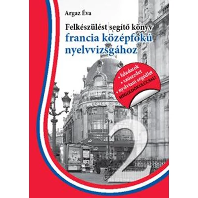FELKÉSZÜLÉST SEGÍTŐ KÖNYV FRANCIA KÖZÉPFOKÚ NYELVVIZSGÁHOZ - SEGÍTHETEK? 2.