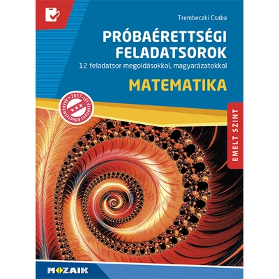 Próbaérettségi feladatsorok – Matematika – Emelt szint – 12 feladatsor megoldásokkal, magyarázatokkal