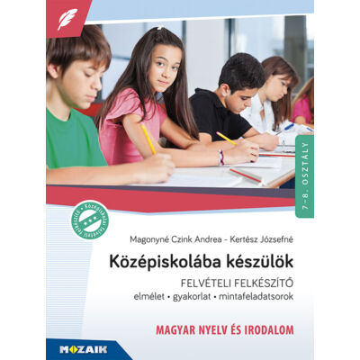 Középiskolába készülök – Felkészítőkönyv - Magyar nyelv és irodalom – Elmélet, gyakorlat, mintafeladatsorok