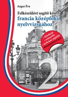 FELKÉSZÜLÉST SEGÍTŐ KÖNYV FRANCIA KÖZÉPFOKÚ NYELVVIZSGÁHOZ - SEGÍTHETEK? 2.