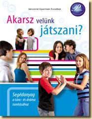 Akarsz velünk játszani? - Segédanyag a tánc és dráma tanításához 5-6. oszt.