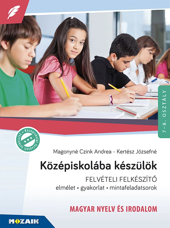 Középiskolába készülök – Felkészítőkönyv - Magyar nyelv és irodalom – Elmélet, gyakorlat, mintafeladatsorok